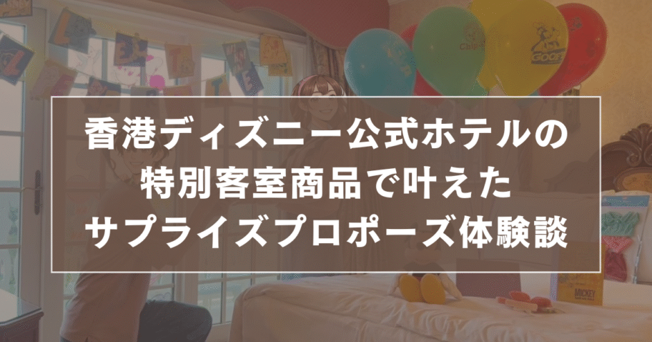 【限定カチューシャ付き！】香港ディズニー公式ホテルの特別客室商品で叶えたサプライズプロポーズ体験談 のサムネイル画像