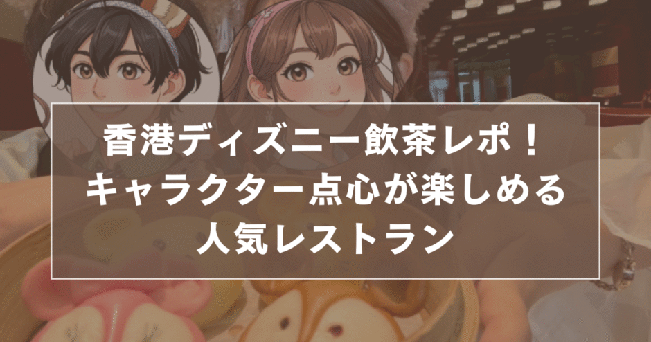 【予約方法解説】香港ディズニー飲茶レポ！キャラクター点心が楽しめる人気レストランのサムネイル画像