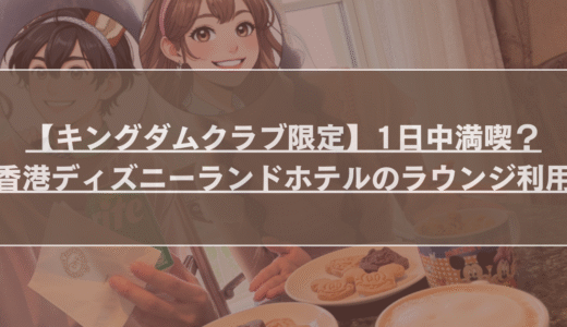【キングダムクラブ限定】1日中満喫？香港ディズニーランドホテルのラウンジ利用