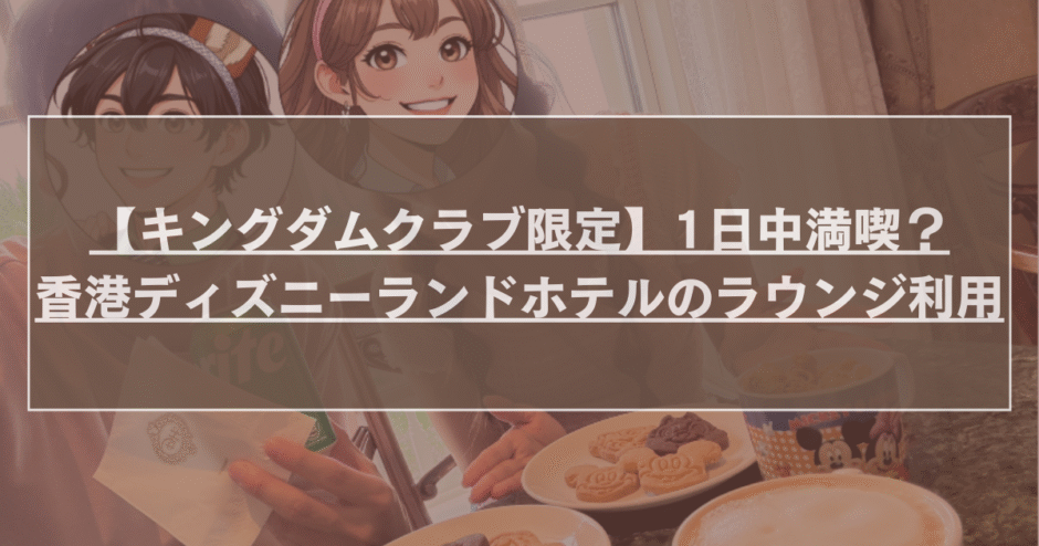 【キングダムクラブ限定】1日中満喫？香港ディズニーランドホテルのラウンジ利用のサムネイル画像