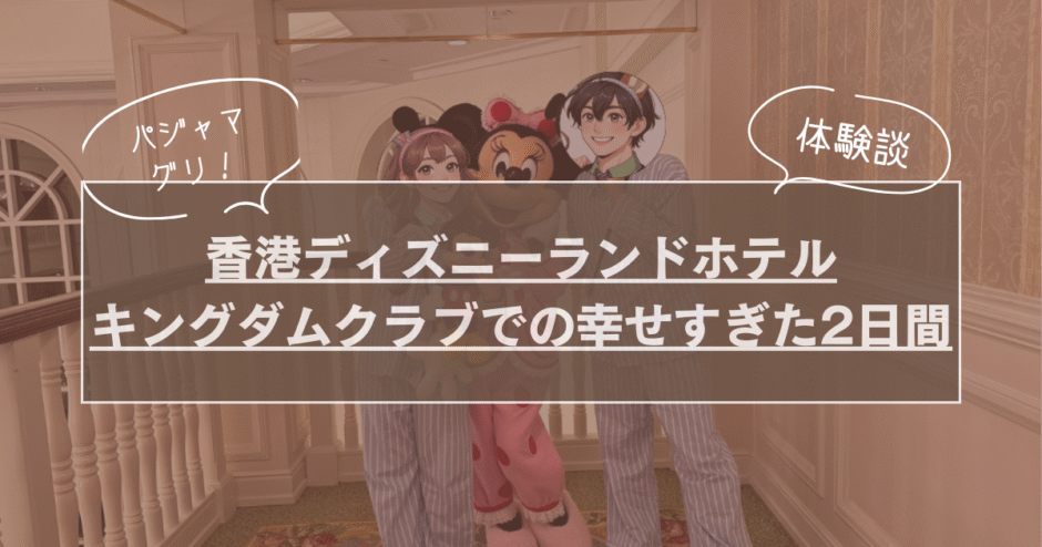 【体験談】ミッキーとお揃いコーデでパジャマグリ！香港ディズニーランドホテルキングダムクラブでの幸せすぎた2日間のサムネイル画像