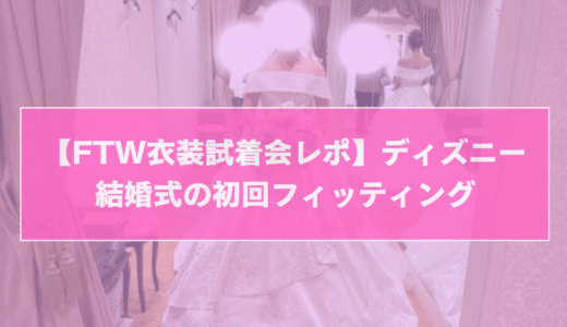 【FTW衣装試着会レポ】ディズニー結婚式の初回フィッティング