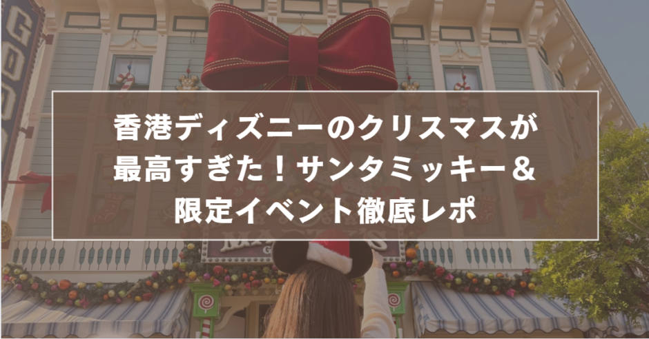 香港ディズニーのクリスマスが最高すぎた！サンタミッキー＆限定イベント徹底レポ
