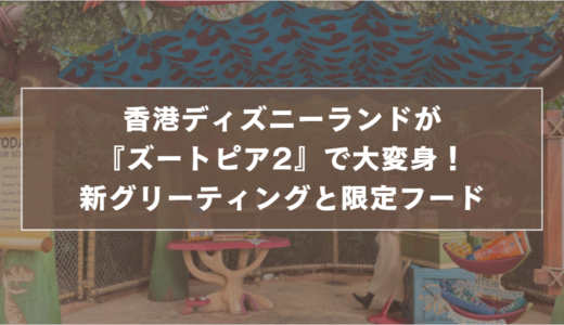 香港ディズニーランドが『ズートピア2』で大変身！新グリーティングと限定フード