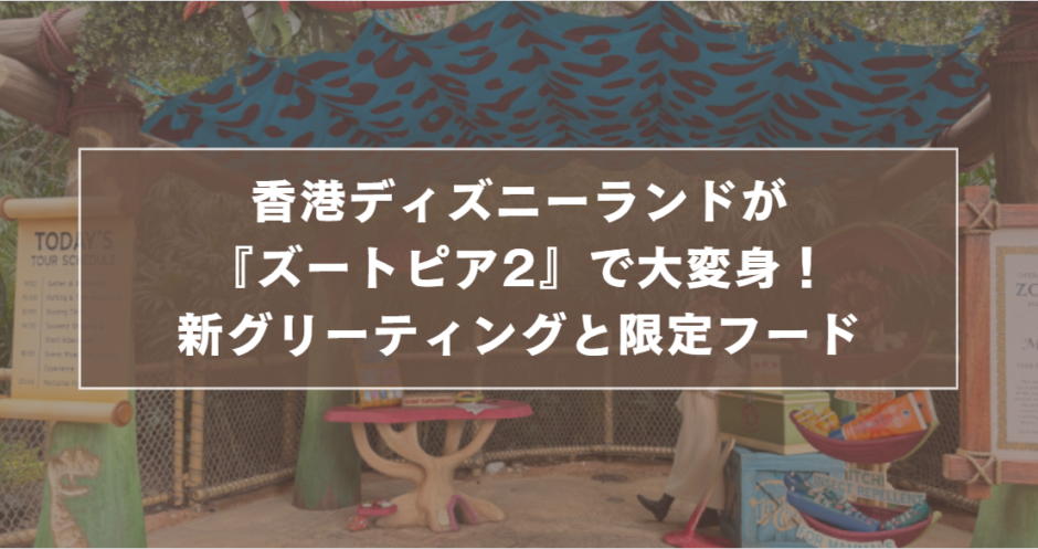 香港ディズニーランドが『ズートピア2』で大変身！新グリーティングと限定フード