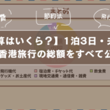 【予算はいくら?】1泊3日・夫婦で行く香港旅行の総額をすべて公開!